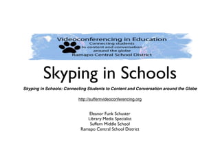 Skyping in Schools
Skyping in Schools: Connecting Students to Content and Conversation around the Globe

                          http://suffernvideoconferencing.org


                              Eleanor Funk Schuster
                              Library Media Specialist
                               Suffern Middle School
                           Ramapo Central School District
 