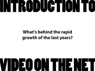 INTRODUCTIONTO
What‘s behind the rapid
growth of the last years?
VIDEOONTHENET
 