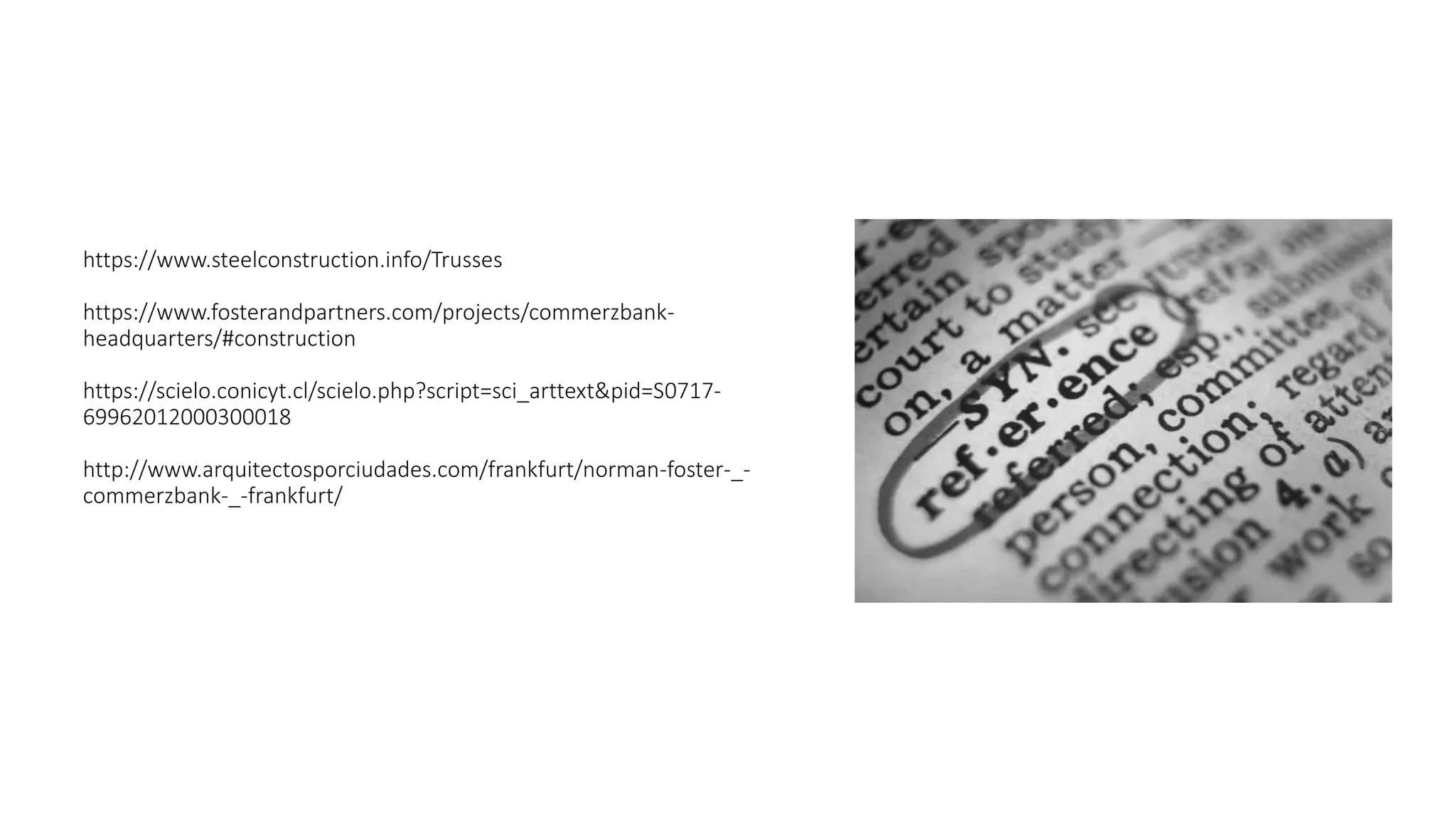https://www.steelconstruction.info/Trusses
https://www.fosterandpartners.com/projects/commerzbank-
headquarters/#construction
https://scielo.conicyt.cl/scielo.php?script=sci_arttext&pid=S0717-
69962012000300018
http://www.arquitectosporciudades.com/frankfurt/norman-foster-_-
commerzbank-_-frankfurt/
 