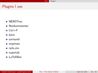 Vim Plugins
.vimrc
The ﬁle .vimrc
You could customize your vim setup
Vysakh Sreenivasan (vysakh.quora.com) Vim - The Hacker’s Editor April 29, 2013 30 / 35
 
