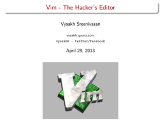 Vim - The Hacker’s Editor
Vysakh Sreenivasan
vysakh.quora.com
vysakh0 - twitter/facebook
April 29, 2013
 
