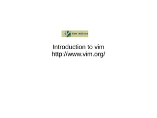 Introduction to vim
http://www.vim.org/
 
