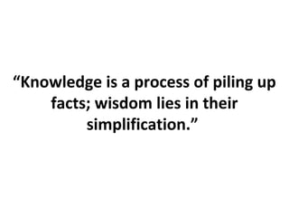 “Knowledge is a process of piling up
facts; wisdom lies in their
simplification.”
 