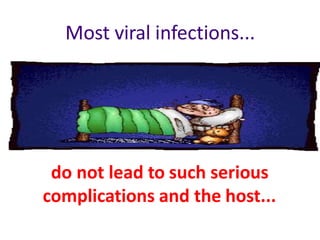Most viral infections...
do not lead to such serious
complications and the host...
 