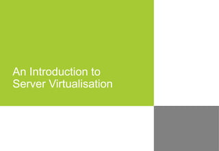 An Introduction to
Server Virtualisation
 