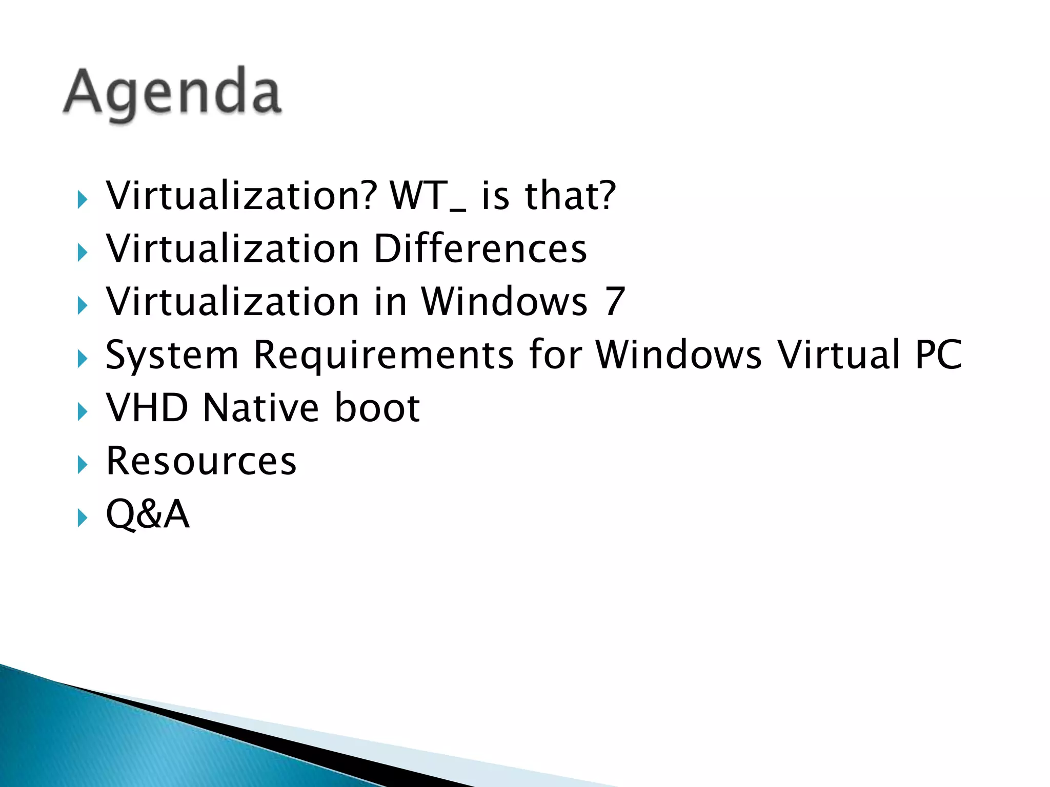 Virtualization? WT_ is that?Virtualization DifferencesVirtualization in Windows 7System Requirements for Windows Virtual PCVHD Native bootResourcesQ&AAgenda