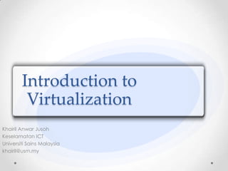 Introduction to Virtualization Khairil Anwar Jusoh Keselamatan ICT Universiti Sains Malaysia khairil@usm.my 