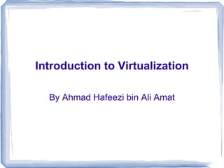 Introduction to Virtualization By Ahmad Hafeezi bin Ali Amat 
