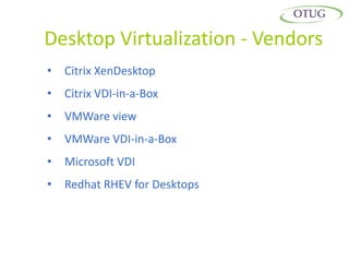 Desktop Virtualization - Vendors
•   Citrix XenDesktop
•   Citrix VDI-in-a-Box
•   VMWare view
•   VMWare VDI-in-a-Box
•   Microsoft VDI
•   Redhat RHEV for Desktops
 