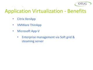 Vendors Virtualization - Benefits
Application
   •   Citrix XenApp
   •   VMWare ThinApp
   •   Microsoft App-V
       •   Enterprise management via Soft grid &
           steaming server
 