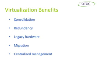 Virtualization Benefits
 • Consolidation

 • Redundancy

 • Legacy hardware

 • Migration

 • Centralized management
 