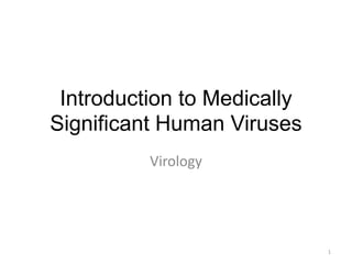 Introduction to Medically
Significant Human Viruses
Virology
1
 