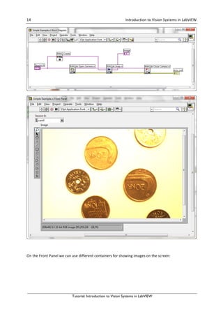 14	 	 Introduction	to	Vision	Systems	in	LabVIEW	 	
Tutorial: Introduction to Vision Systems in LabVIEW
	
	
	
On	the	Front	Panel	we	can	use	different	containers	for	showing	images	on	the	screen:	
 