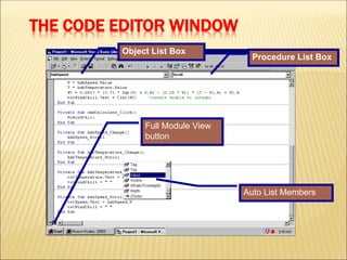 THE CODE EDITOR WINDOW
Object List Box
Procedure List Box
Auto List Members
Full Module View
button
 