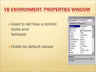 VB ENVIRONMENT: PROPERTIES WINDOW
Used to set how a control
looks and
behaves
Holds its default values
 