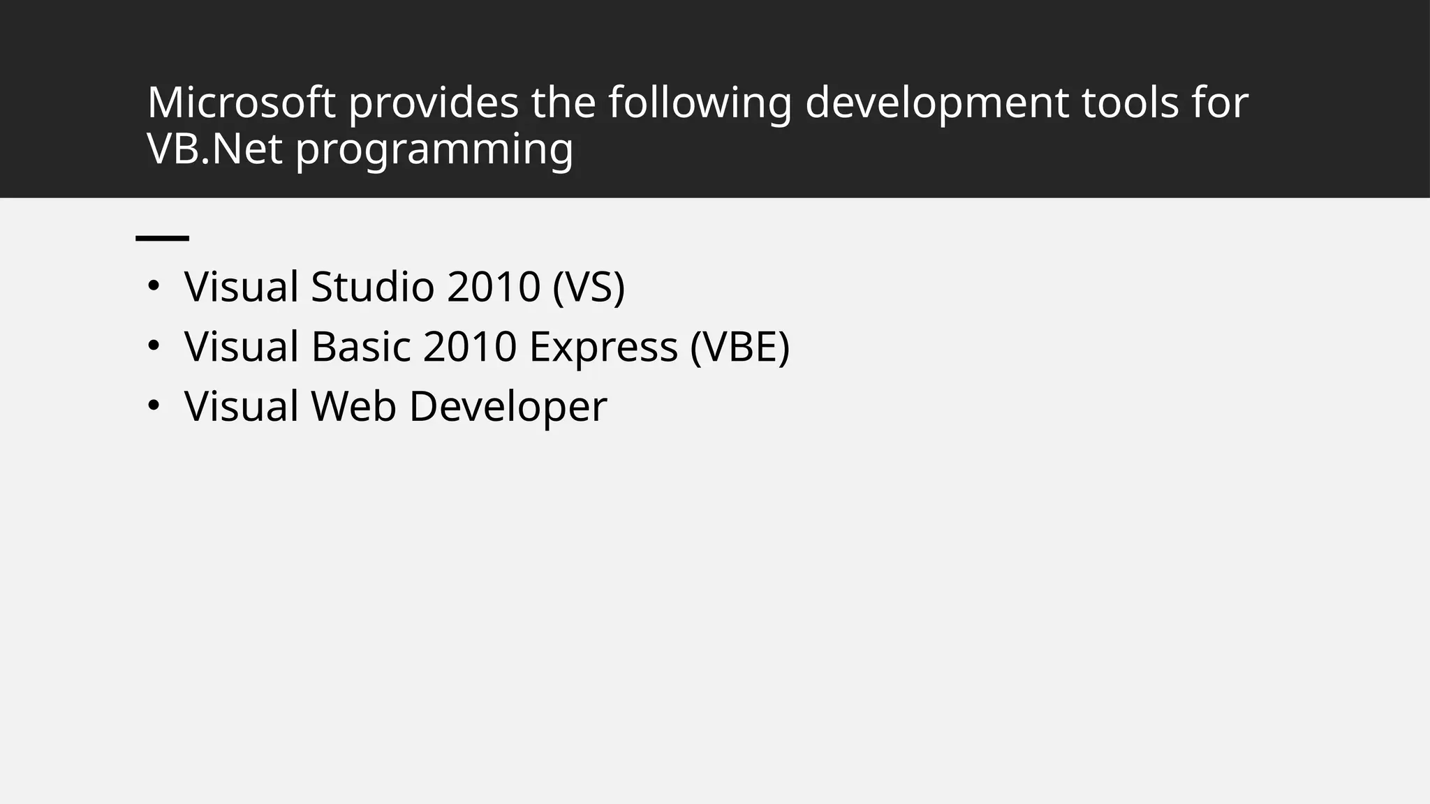 Microsoft provides the following development tools for
VB.Net programming
• Visual Studio 2010 (VS)
• Visual Basic 2010 Express (VBE)
• Visual Web Developer
 