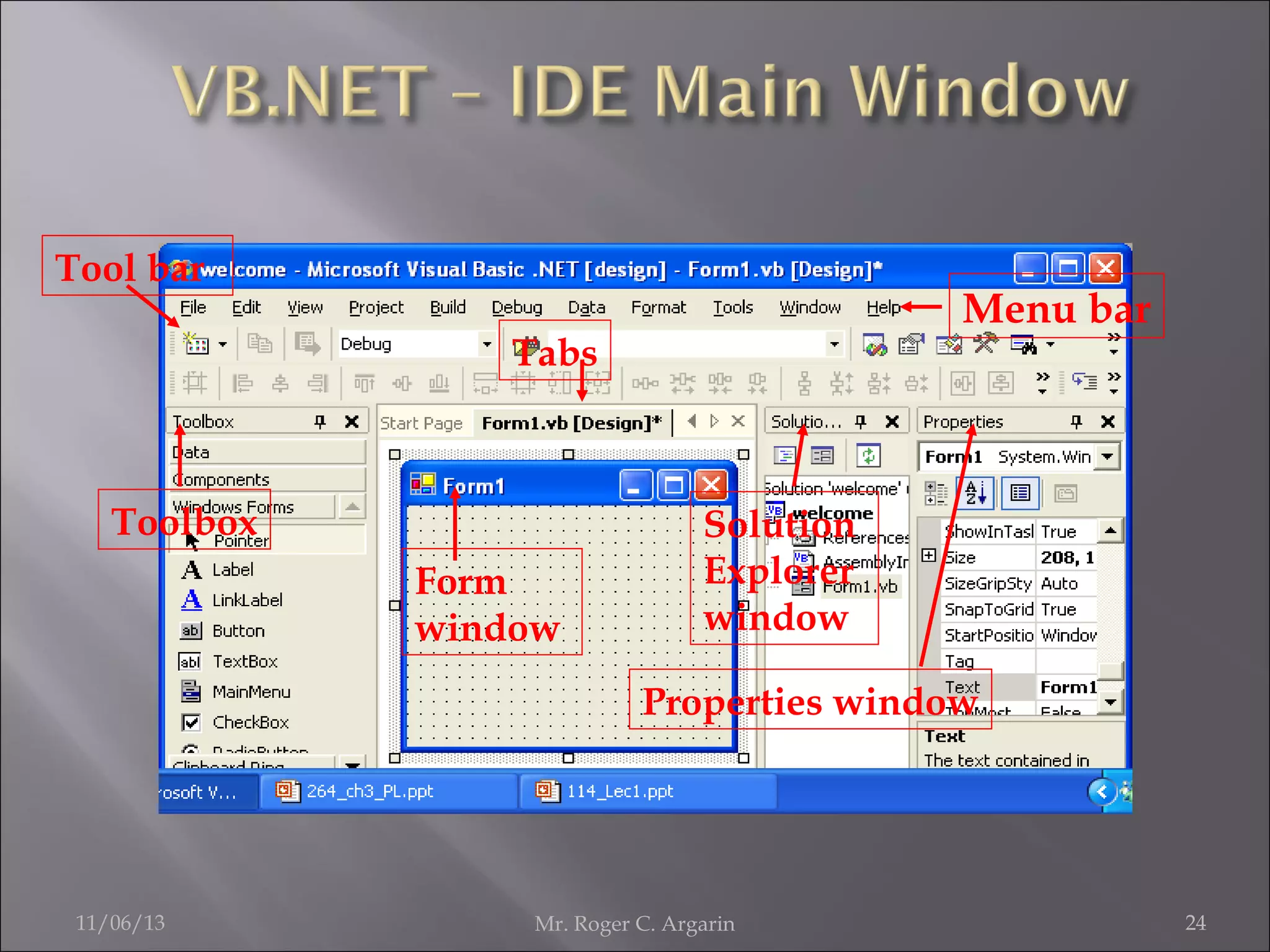 Tool bar

Menu bar

Tabs

Toolbox
Form
window

Solution
Explorer
window
Properties window

11/06/13

Mr. Roger C. Argarin

24

 