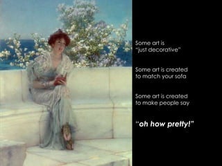 Some art is “just decorative”Some art is createdto match your sofaSome art is createdto make people say “oh how pretty!”