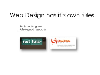 Web Design has it’s own rules.But it’s a fun game.A few good resources: