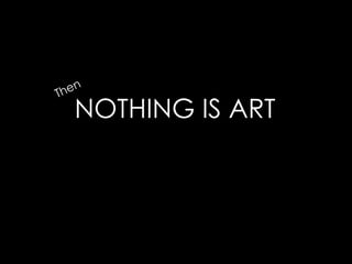 ThenNOTHING IS ART