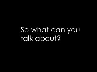 So what can you talk about?