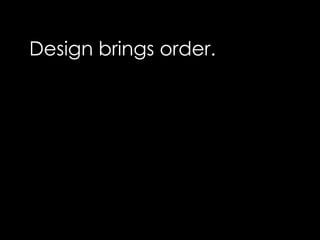 Design brings order.
