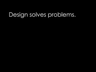 Design solves problems.