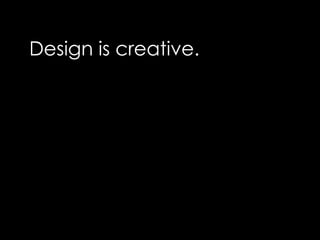 Design is creative.