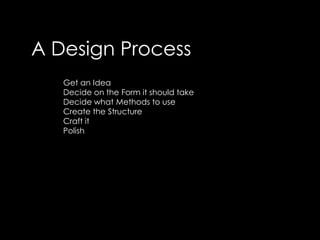 A Design ProcessGet an IdeaDecide on the Form it should takeDecide what Methods to useCreate the Structure Craft itPolish