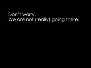 Don’t worry.We are not(really) going there.
