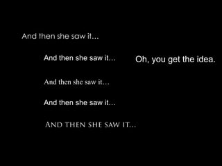 And then she saw it…And then she saw it…Oh, you get the idea.And then she saw it…And then she saw it…And then she saw it…