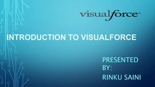 INTRODUCTION TO VISUALFORCE
PRESENTED
BY:
RINKU SAINI
 