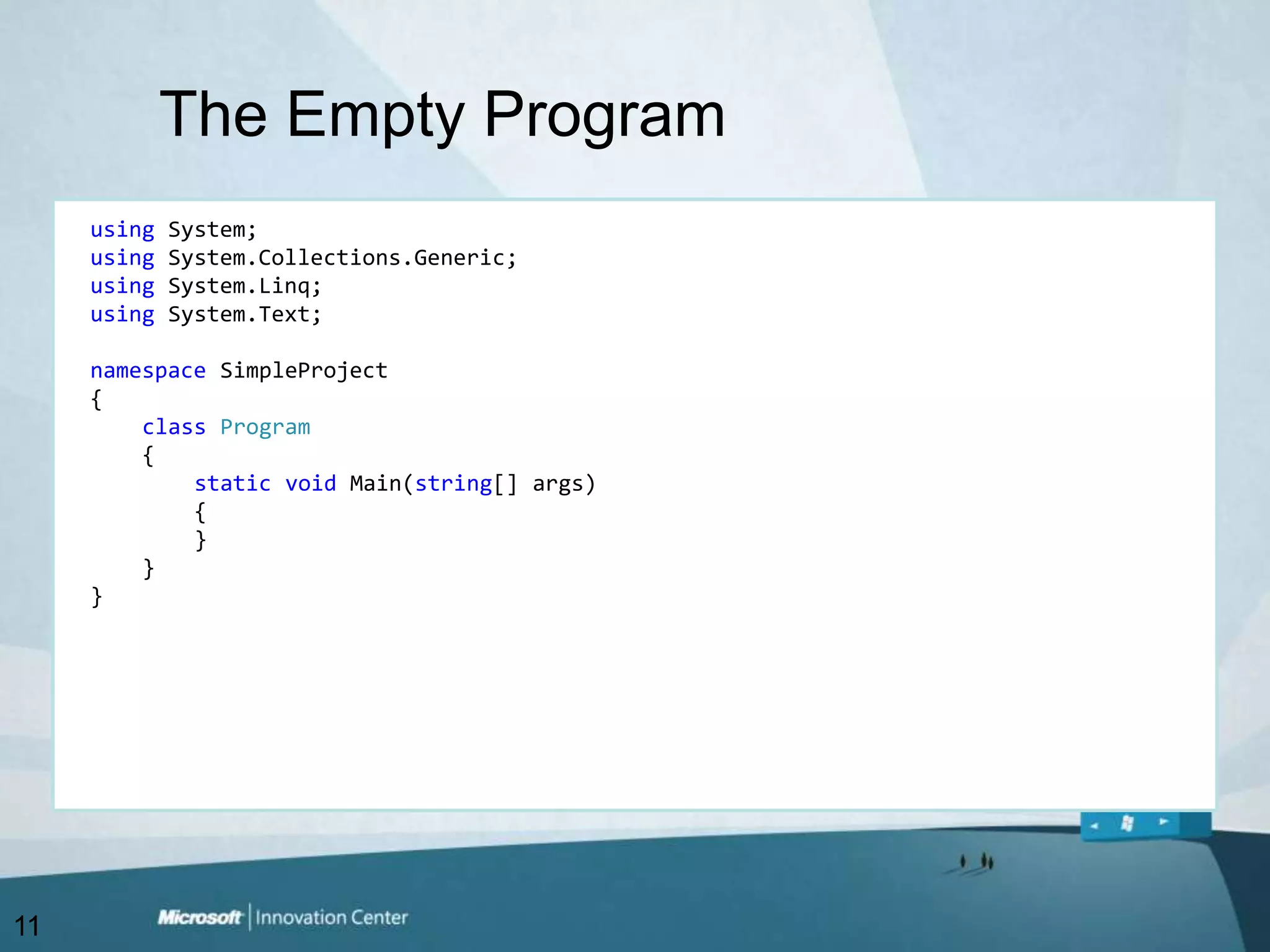 The Empty Programusing System;usingSystem.Collections.Generic;usingSystem.Linq;usingSystem.Text;namespaceSimpleProject{classProgram    {staticvoid Main(string[] args)        {        }    }}11