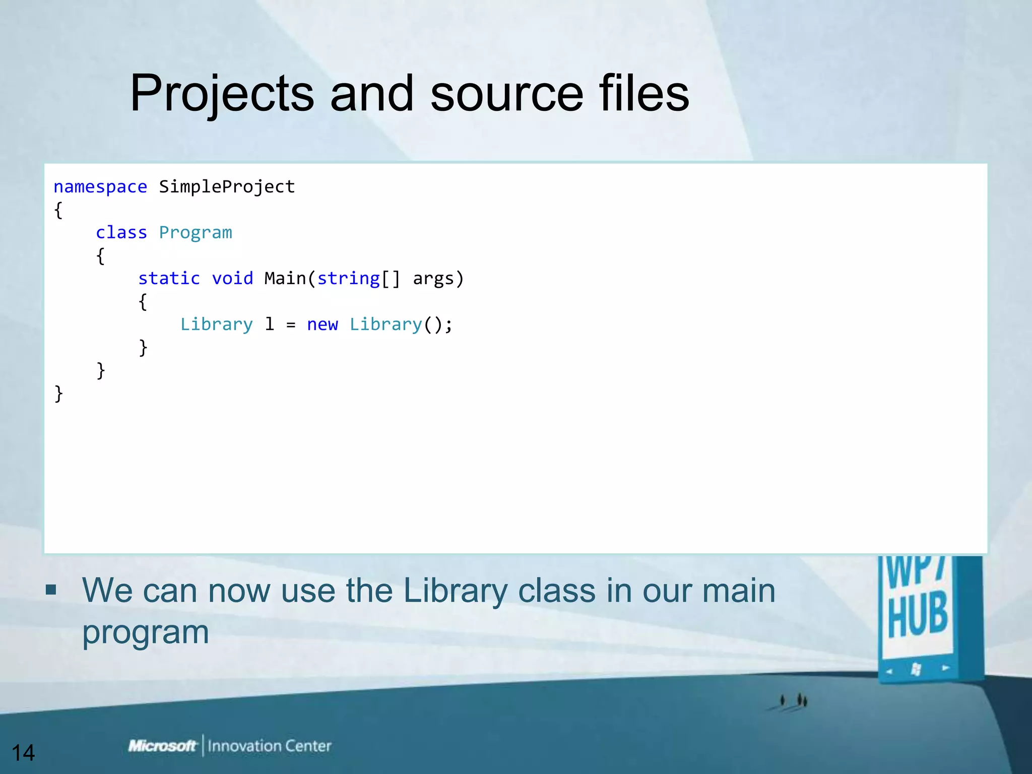 Projects and source filesnamespaceSimpleProject{classProgram    {staticvoid Main(string[] args)        {Library l = newLibrary();        }    }}We can now use the Library class in our main program14