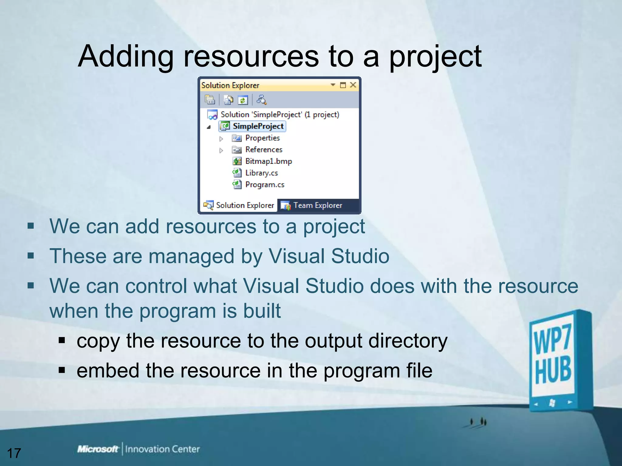 Adding resources to a projectWe can add resources to a projectThese are managed by Visual StudioWe can control what Visual Studio does with the resource when the program is builtcopy the resource to the output directoryembed the resource in the program file17