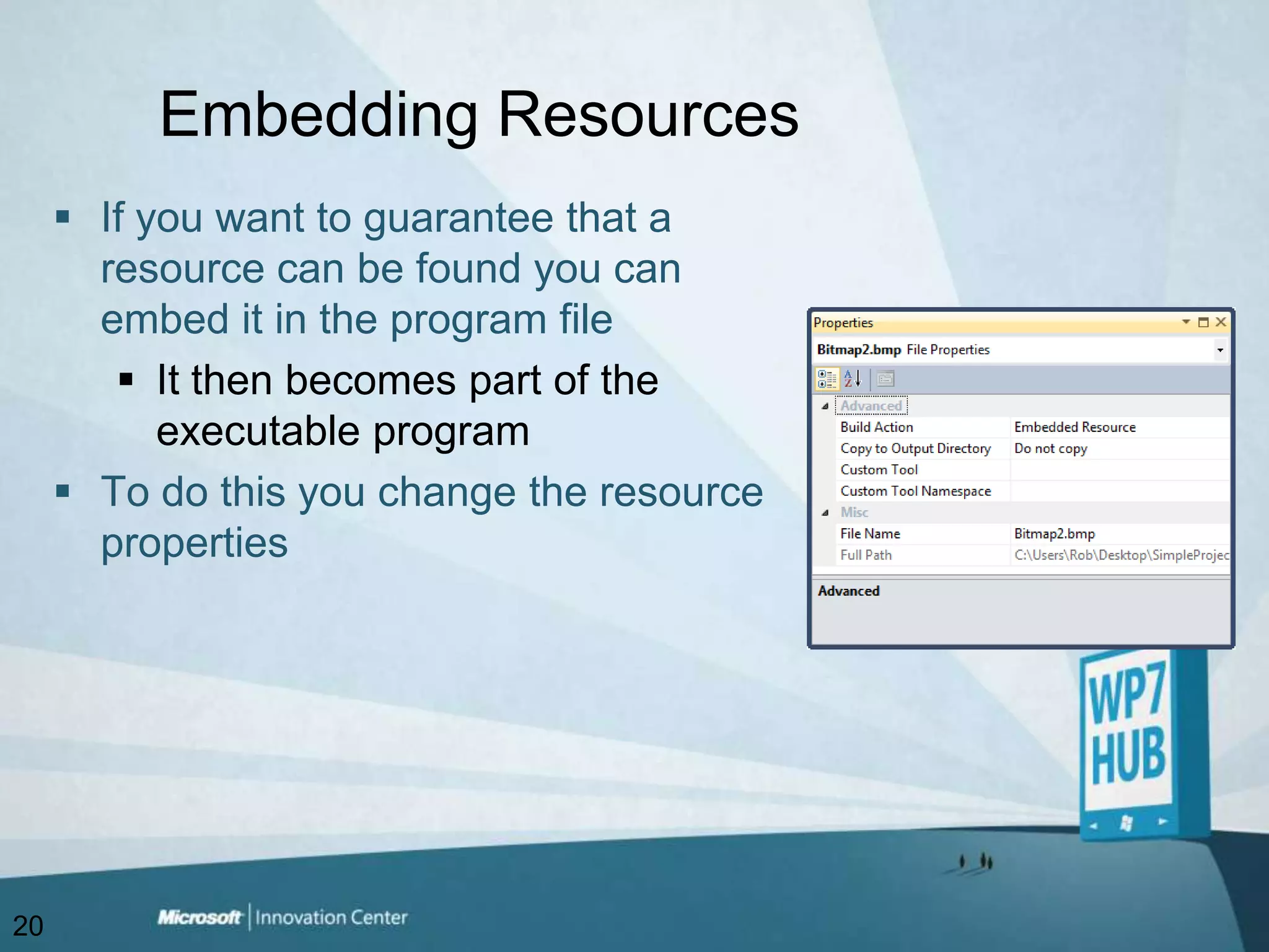 Embedding ResourcesIf you want to guarantee that a resource can be found you can embed it in the program fileIt then becomes part of the executable programTo do this you change the resource properties20