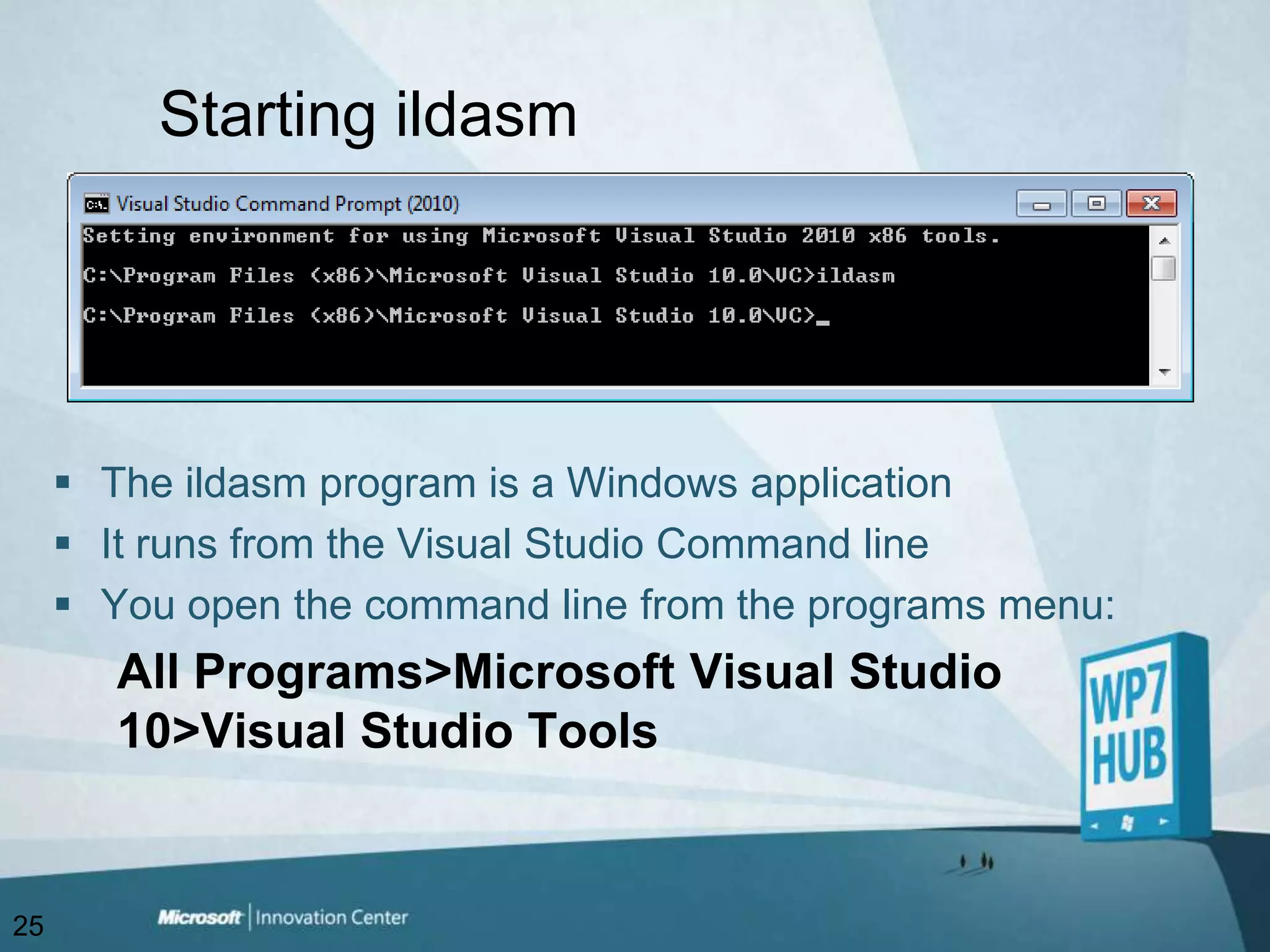 Starting ildasmThe ildasm program is a Windows applicationIt runs from the Visual Studio Command line You open the command line from the programs menu:All Programs>Microsoft Visual Studio 10>Visual Studio Tools25