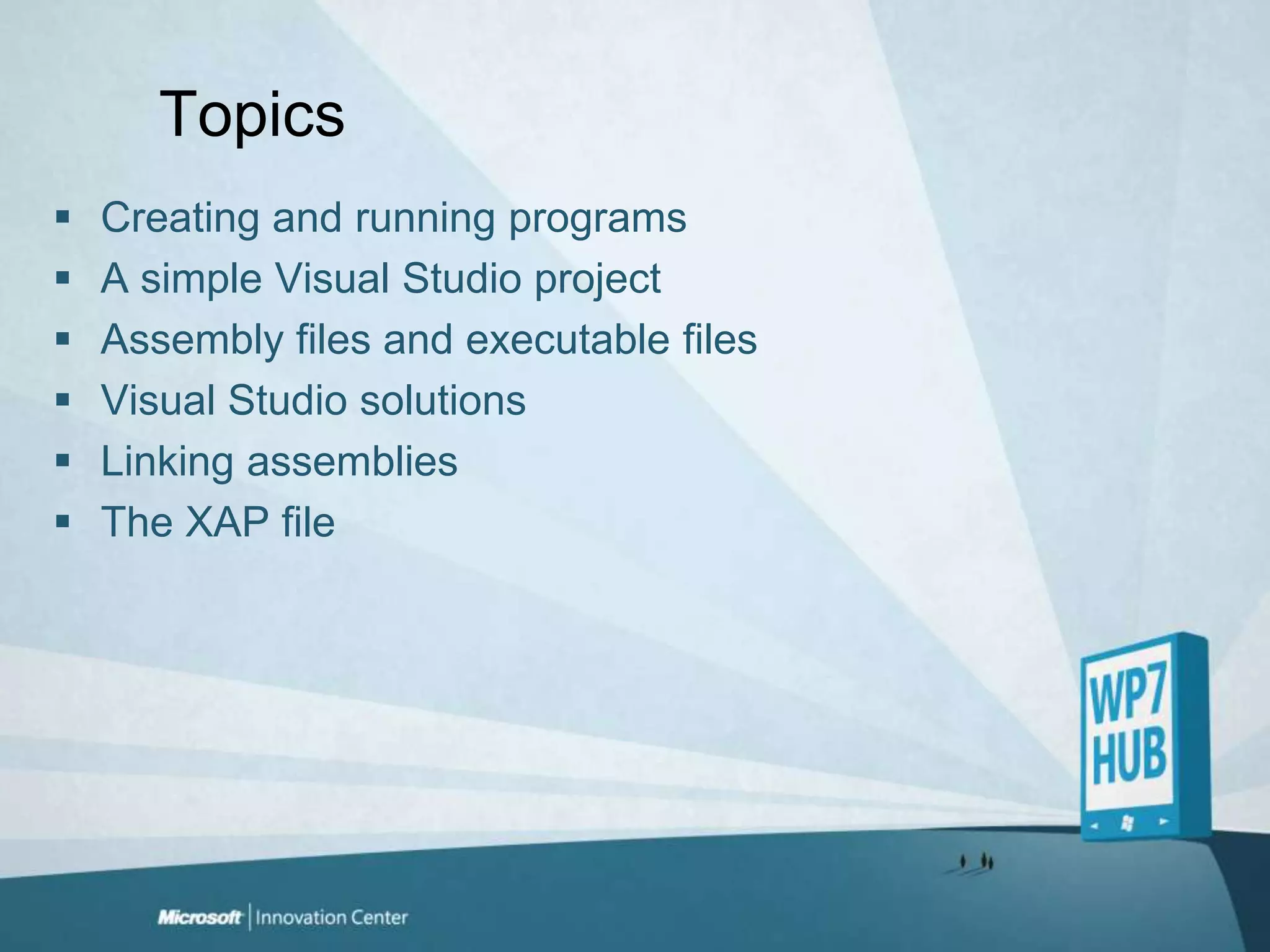 TopicsCreating and running programsA simple Visual Studio projectAssembly files and executable filesVisual Studio solutionsLinking assembliesThe XAP file