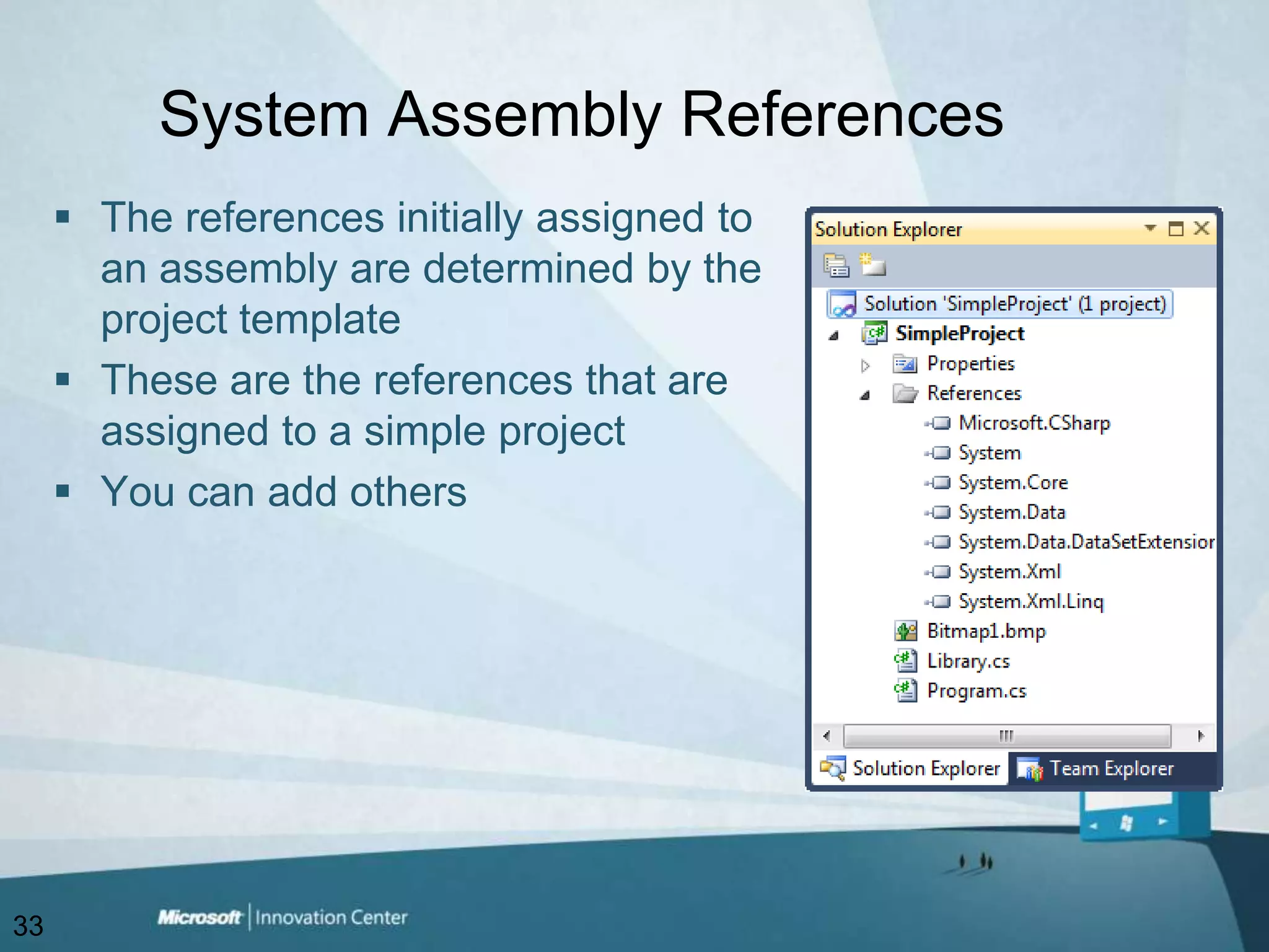 System Assembly ReferencesThe references initially assigned to an assembly are determined by the project templateThese are the references that are assigned to a simple projectYou can add others33