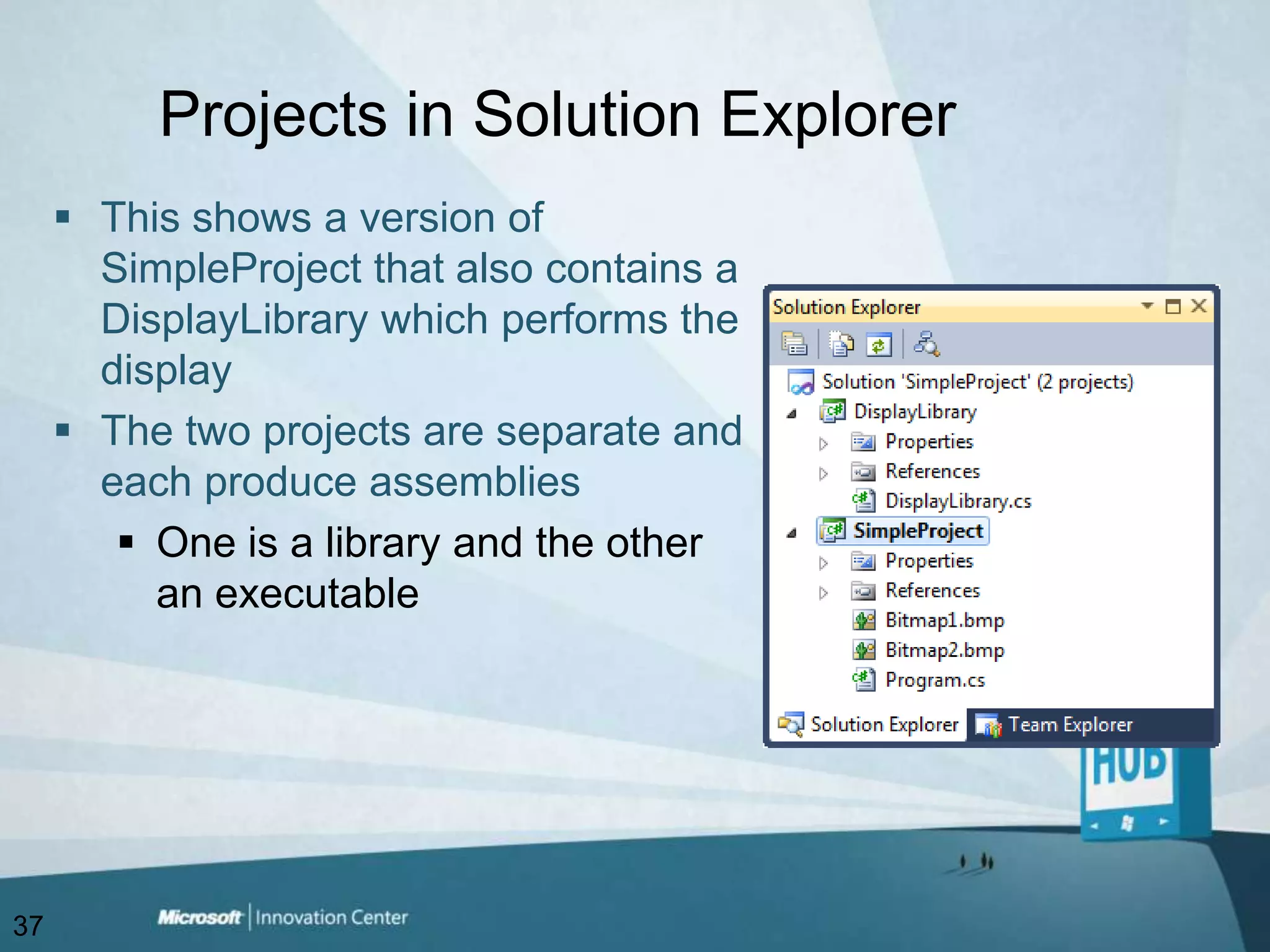 Projects in Solution ExplorerThis shows a version of SimpleProject that also contains a DisplayLibrary which performs the displayThe two projects are separate and each produce assembliesOne is a library and the other an executable37