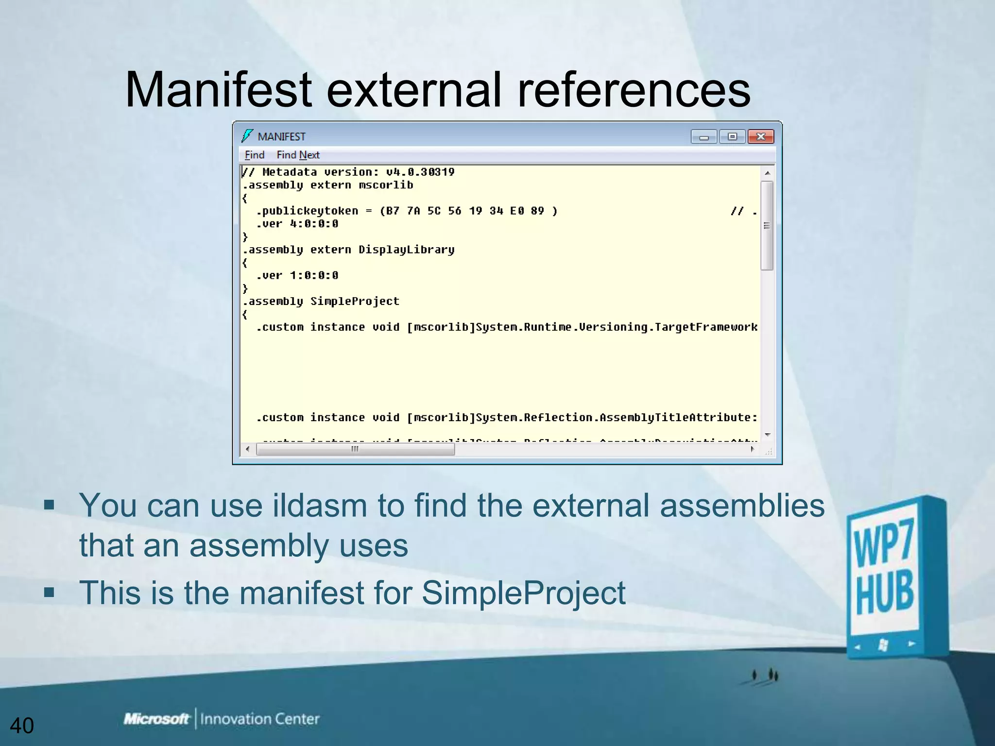 Manifest external referencesYou can use ildasm to find the external assemblies that an assembly usesThis is the manifest for SimpleProject40