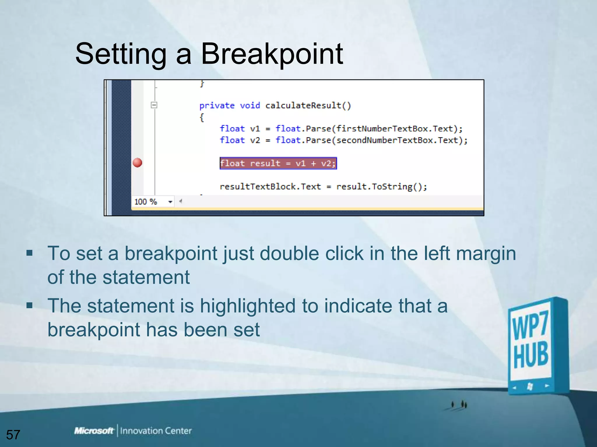 Setting a BreakpointTo set a breakpoint just double click in the left margin of the statementThe statement is highlighted to indicate that a breakpoint has been set57