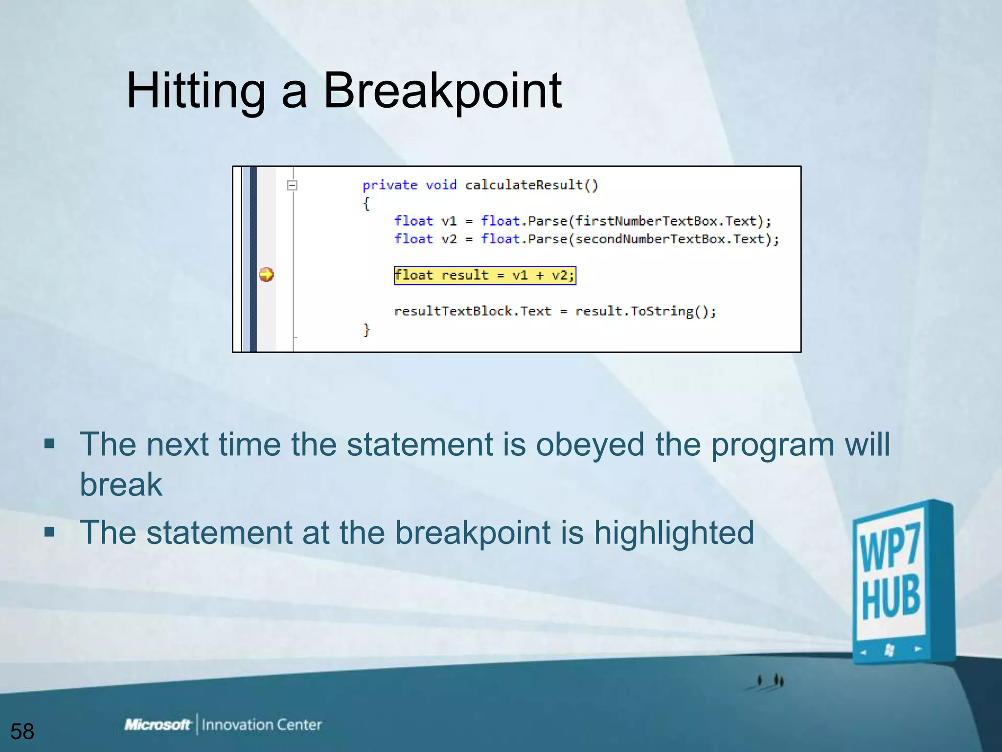 Hitting a BreakpointThe next time the statement is obeyed the program will breakThe statement at the breakpoint is highlighted58