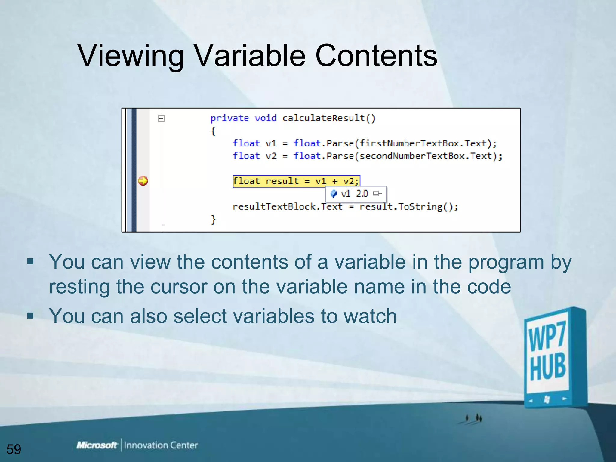 Viewing Variable ContentsYou can view the contents of a variable in the program by resting the cursor on the variable name in the codeYou can also select variables to watch59