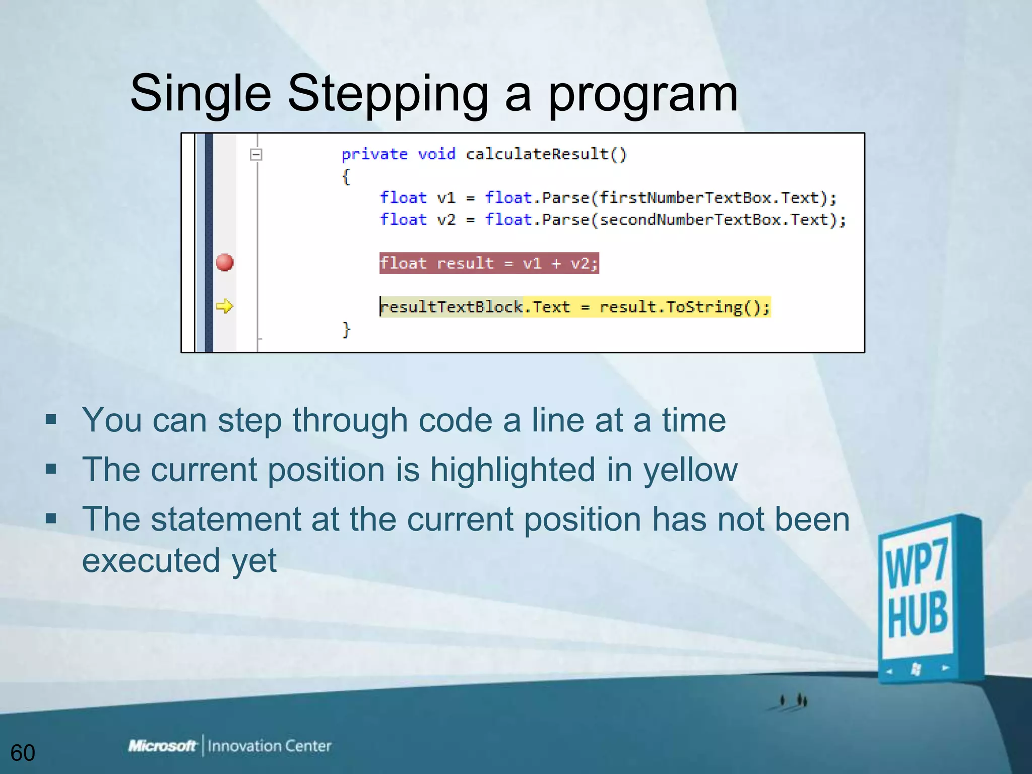 Single Stepping a programYou can step through code a line at a timeThe current position is highlighted in yellowThe statement at the current position has not been executed yet60