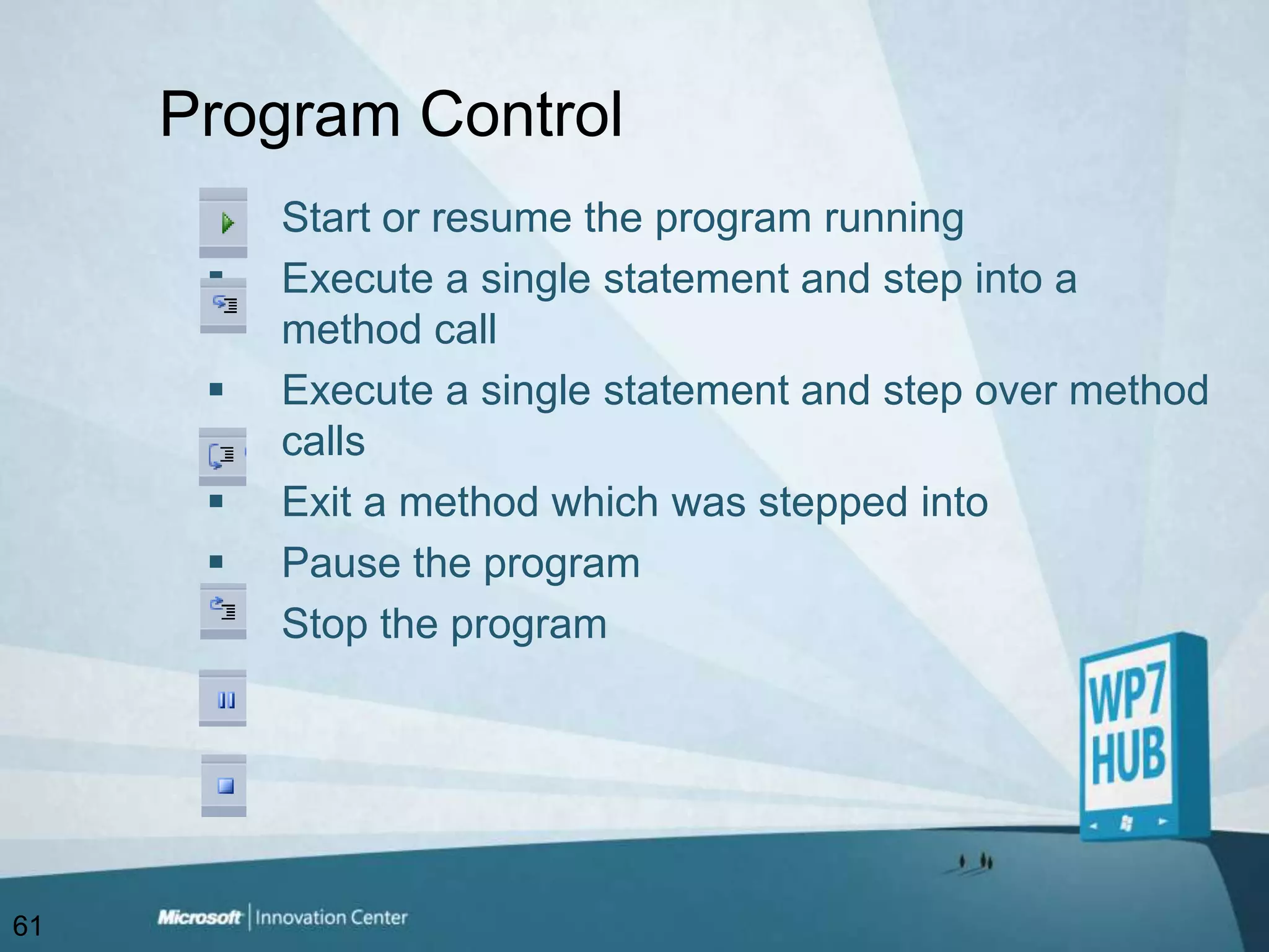 Program ControlStart or resume the program runningExecute a single statement and step into a method callExecute a single statement and step over method callsExit a method which was stepped into Pause the programStop the program61