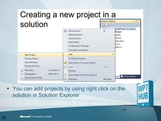 Creating a new project in a solutionYou can add projects by using right click on the solution in Solution Explorer36