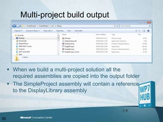 Multi-project build outputWhen we build a multi-project solution all the required assemblies are copied into the output folderThe SimpleProject assembly will contain a reference to the DisplayLibrary assembly39