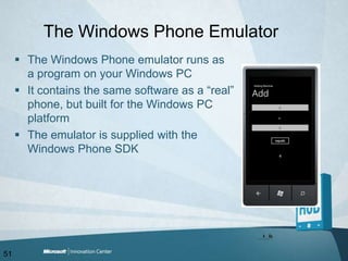 The Windows Phone EmulatorThe Windows Phone emulator runs as a program on your Windows PCIt contains the same software as a “real” phone, but built for the Windows PC platformThe emulator is supplied with the Windows Phone SDK 51