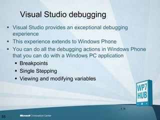 Visual Studio debuggingVisual Studio provides an exceptional debugging experienceThis experience extends to Windows PhoneYou can do all the debugging actions in Windows Phone that you can do with a Windows PC applicationBreakpoints Single SteppingViewing and modifying variables55